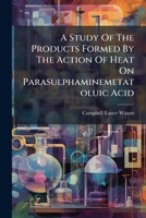 A Study Of The Products Formed By The Action Of Heat On Parasulphaminemetatoluic Acid ...... 1247258521 Book Cover