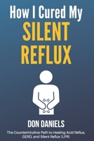 How I Cured My Silent Reflux: The Counterintuitive Path to Healing Acid Reflux, GERD, and Silent Reflux (LPR) 1087874432 Book Cover