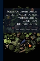 Forstnaturwissenschaftliche Reisen Durch Verschiedene Gegenden Deutschlands: Ein Rathgeber Und Begleiter Auf Reisen Und Beim Natur Und Forstwissenschf 1148085041 Book Cover