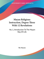 Mayan Religious Instruction, Degree Three With 12 Revelations: No. 1, Introduction To The Mayan Way Of Life 143262850X Book Cover