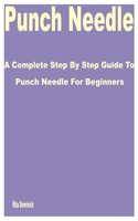 Punch Needle: A Complete Step by Step Guide to Punch Needle for Beginners B0BVT72LPV Book Cover