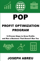 Profit Optimization Program (POP)™: 12 Proven Steps to Grow Profits and Run a Business That Doesn’t Run You 1968453016 Book Cover