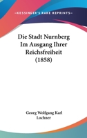Die Stadt Nurnberg Im Ausgang Ihrer Reichsfreiheit (1858) 1168310296 Book Cover