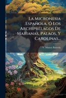 La Micronesia Española, Ã" Los ArchiprÃ(c)lagos De Marianas, Palaos, Y Carolinas... (Spanish Edition) 1024556131 Book Cover
