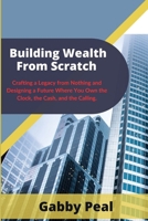 Building Wealth From Scratch: Crafting a Legacy from Nothing and Designing a Future Where You Own the Clock, the Cash, and the Calling. B0FKGMLB1P Book Cover