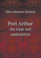 Port Arthur, The Siege And Capitulation 1017801991 Book Cover