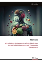 Klebsiella: Microbiology, Pathogenesis, Clinical Infection, Antimicrobial Resistance, and Therapeutic Management 9999339905 Book Cover
