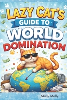 The Lazy Cat’s Guide to World Domination: A Hilarious Look at How Cats Secretly Control Humans, Rule the House, and Win at Life Without Trying (The Cat’s Secret Life) B0GTHBH71W Book Cover