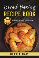 Bread Baking Recipe Book: 100+ Easy-Homemade Bread Recipes-From No-Knead Classics to Artisan-Style Loaves Anyone Can Make 1918223351 Book Cover