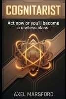 Cognitarist: Act now or you’ll become a useless class. B0GR535D2W Book Cover