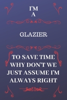 I'm A Glazier To Save Time Why Don't We Just Assume I'm Always Right: Perfect Gag Gift For A Glazier Who Happens To Be Always Be Right! Blank Lined Notebook Journal 120 Pages 6 x 9 Format Office Birth 1676859896 Book Cover