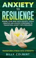 Anxiety to Resilience: Rewire Your Mind with Holistic Tools: Creative and Holistic Strategies to Transform Anxiety into Resilience 1968086021 Book Cover
