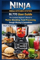 Ninja Mega Kitchen System BL770 User Guide: The Complete Beginner’s Manual to Master Blending, Food Processing, Dough Mixing & Smoothies B0GKWLH9C1 Book Cover