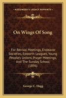 On Wings Of Song: For Revival Meetings, Endeavor Societies, Epworth Leagues, Young People's Unions, Prayer Meetings, And The Sunday School 1013837851 Book Cover