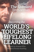 Becoming the World's Toughest Lifelong Learner: A Book for Anyone Who Wants to Pursue Anything 1671213920 Book Cover