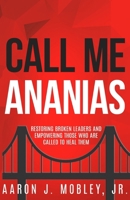 Call Me Ananias: Restoring Broken Leaders and Empowering Those Called to Heal Them B099C5LMWH Book Cover