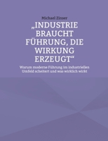 Industrie braucht Führung, die Wirkung erzeugt: Warum moderne Führung im industriellen Umfeld scheitert und was wirklich wirkt (German Edition) 369570831X Book Cover