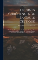 Origines Chrétiennes De La Gaule Celtique: Recherches Historiques Sur La Fondation De L'église De Chartres & Des Églises De Sens, De Troyes & ... Sur La Vierge Druidique ... 1021139998 Book Cover