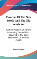 Pioneers Of The New World And The Old French War: With An Account Of Various Interesting Events Which Occurred In The Early Settlement Of America 1175993255 Book Cover