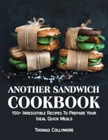 Another Sandwich Cookbook: 150+ Irresistible Recipes To Prepare Your Ideal Quick Meals 1802850384 Book Cover