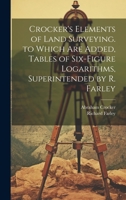Crocker's Elements of Land Surveying. to Which Are Added, Tables of Six-Figure Logarithms, Superintended by R. Farley 1020347341 Book Cover