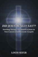 Did Jesus Really Say: Startling Sayings Attributed to Jesus in Non-Canonical and Gnostic Gospels B0BZFRQX99 Book Cover