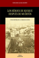 LOS HÉROES DE IQUIQUE DESPUÉS DE MUERTOS: Y OTRAS HISTORIAS DE LA GUERRA DEL PACÍFICO B08VFD2W3K Book Cover