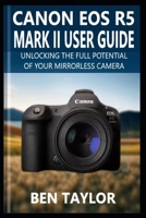 CANON EOS R5 MARK II USER GUIDE: Unlocking the Full Potential of Your Mirrorless Camera B0F66N4412 Book Cover