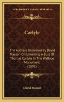 The Address Delivered by David Masson, LLD, on Unveiling a Bust of Thomas Carlyle in the Wallace Monument 3337042627 Book Cover