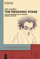 The Messianic Stage: Time and Redemption in Modern Hebrew Theatre (Time and Periodization in History, 4) 3119148989 Book Cover