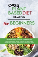 Easy Plant-Based Diet Recipes For Beginners: A Beginners Plant-Based Diet Cookbook with Practical Recipes to Get Started in the Kitchen, a Better Way to Cook Great Food and Losing Weight 1801834415 Book Cover