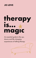 Therapy is... Magic: An essential guide to the ups, downs and life-changing experiences of talking therapy 1529348439 Book Cover