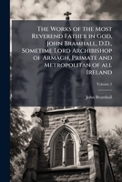 The Works of the Most Reverend Father in God, John Bramhall, D.D., Sometime Lord Archibishop of Armagh, Primate and Metropolitan of all Ireland 1024120120 Book Cover