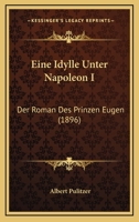 Eine Idylle Unter Napoleon I: Der Roman Des Prinzen Eugen (1896) 1147365024 Book Cover