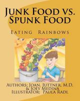 Junk Food vs. Spunk Food: Eating Rainbows 1481296205 Book Cover