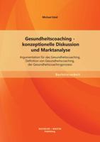 Gesundheitscoaching - konzeptionelle Diskussion und Marktanalyse: Argumentation für das Gesundheitscoaching, Definition von Gesundheitscoaching, der Gesundheitscoachingprozess 3955493733 Book Cover