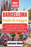 Guida turistica di Barcellona 2025: La tua mappa stradale tascabile per esplorare la vivace cultura della Catalogna, i luoghi imperdibili e i ... con immagini e mappe (Italian Edition) B0F6Y4HY5R Book Cover