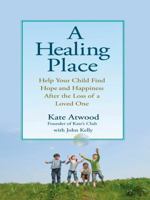 A Healing Place: Help Your Child Find Hope and Happiness After the Loss of aLoved One 0399535047 Book Cover