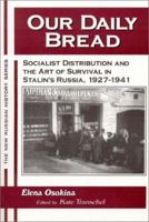 Our Daily Bread: Socialist Distribution and the Art of Survival in Stalin's Russia, 1927-1941 (The New Russian History) 1563249049 Book Cover