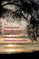 The Underground Railroad and the Geography of Violence in Antebellum America 1108733468 Book Cover