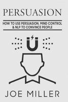 Persuasion: How To Use Persuasion, Mind Control Control & NLP To Convince People (Body Language,Persuasion,Manipulation,Confidence) (Volume 3) 1977636942 Book Cover