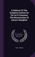 A Defence Of The Scripture-history So Far As It Concerns The Resurrection Of Jairus's Daughter 1020968834 Book Cover