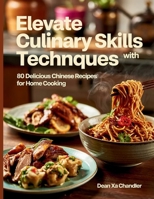 Elevate Culinary Skills with Techniques: 80 Delicious Chinese Recipes for Home Cooking - Dean XA Chandler B0FCG32NPV Book Cover