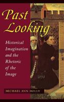 Past Looking: Historical Imagination and the Rhetoric of the Image 0801483026 Book Cover