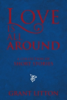 Love Is All Around: a Collection of Short Stories 1664154108 Book Cover