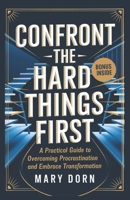 Confront The Hard The Hard Things First: A Practical Guide To Overcoming Procrastination and Embrace Transformation B0DX7GYR23 Book Cover