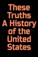 These Truths: These Truths A History of the United States 1654277711 Book Cover