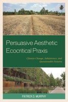 Persuasive Aesthetic Ecocritical Praxis: Climate Change, Subsistence, and Questionable Futures 1498514839 Book Cover