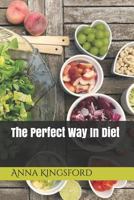 Perfect Way in Diet: A Treatise Advocating a Return to the Natural and Ancient Food of our Race 1015965652 Book Cover