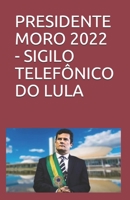 Presidente Moro 2022 - Sigilo Telef?nico Do Lula: Pol?tica brasileira B084NXM44S Book Cover